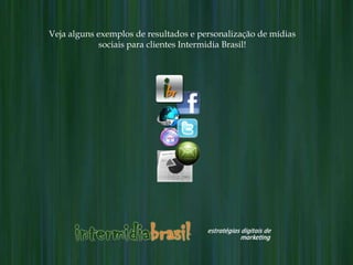 Veja alguns exemplos de resultados e personalização de mídias
            sociais para clientes Intermidia Brasil!
 