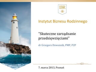 Instytut Biznesu Rodzinnego

"Skuteczne zarządzanie
przedsięwzięciami"
dr Grzegorz Dzwonnik, PMP, P2P




7. marca 2013, Poznań
 