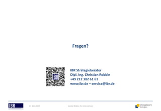 Fragen?



                  IBR Strategieberater
                  Dipl. Ing. Christian Robbin
                  +49 212 382 61 61
                  www.ibr.de – service@ibr.de




21. März 2013   Soziale Medien für Unternehmen
 