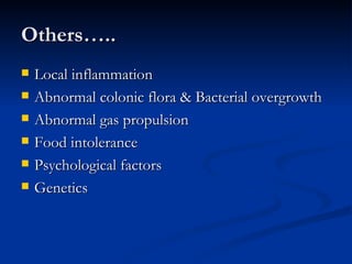 Others….. Local inflammation  Abnormal colonic flora & Bacterial overgrowth Abnormal gas propulsion Food intolerance Psychological factors Genetics 