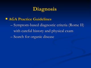 Diagnosis   AGA Practice Guidelines – Symptom-based diagnostic criteria (Rome II) with careful history and physical exam – Search for organic disease 