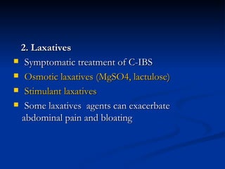 2. Laxatives  Symptomatic treatment of C-IBS Osmotic laxatives (MgSO4, lactulose) Stimulant laxatives Some laxatives  agents can exacerbate abdominal pain and bloating 
