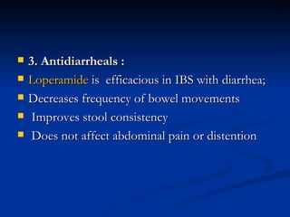 3. Antidiarrheals :  Loperamide  is  efficacious in IBS with diarrhea;  Decreases frequency of bowel movements Improves stool consistency  Does not affect abdominal pain or distention 