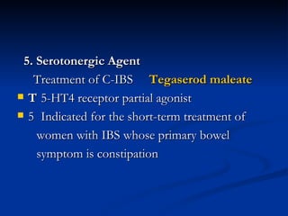 5. Serotonergic   Agent   Treatment of C-IBS  Tegaserod maleate 􀁺  5-HT4 receptor partial agonist 􀁺  Indicated for the short-term treatment of  women with IBS whose primary bowel symptom is constipation 