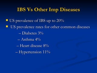 IBS Vs Other Imp Diseases US prevalence of IBS up to 20% US prevalence rates for other common diseases – Diabetes 3% – Asthma 4% – Heart disease 8% – Hypertension 11% 
