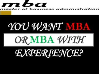 YOU WANT MBA OR MBA WITH EXPERIENCE? 