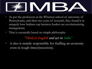 Besides the problem-solving ability, decision making skills, cognitive skills and social skills have made Indians the most sought after managers in almost all countries including China and East European where language is the major problem.Indian Managers flourish where others fear to TreadContd…….