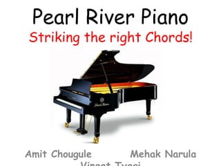 Pearl River Piano
Striking the right Chords!




Amit Chougule   Mehak Narula
 