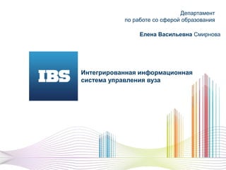 Департамент
           по работе со сферой образования

                Елена Васильевна Смирнова




Интегрированная информационная
система управления вуза
 