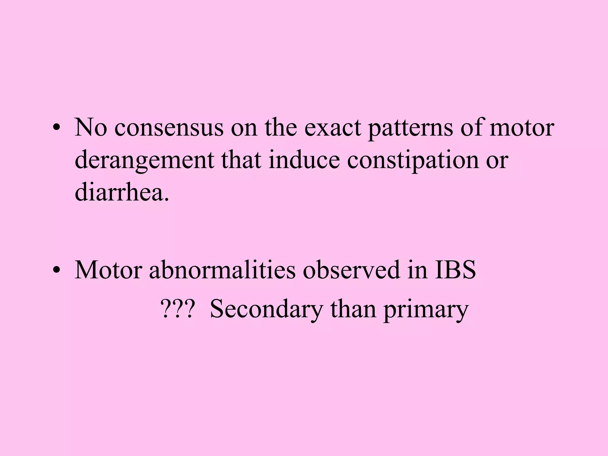 • No consensus on the exact patterns of motor
derangement that induce constipation or
diarrhea.
• Motor abnormalities observed in IBS
??? Secondary than primary
 