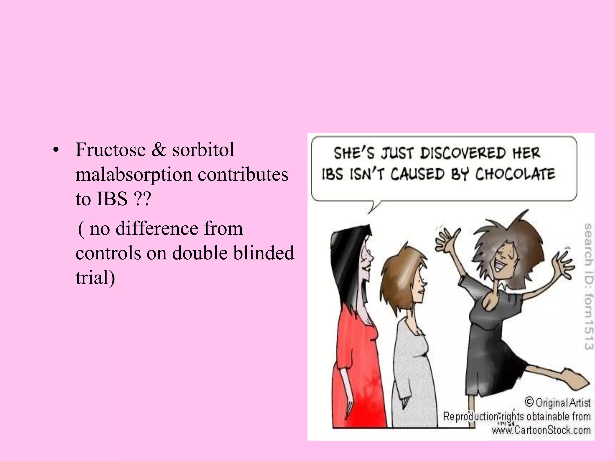 • Fructose & sorbitol
malabsorption contributes
to IBS ??
( no difference from
controls on double blinded
trial)
 