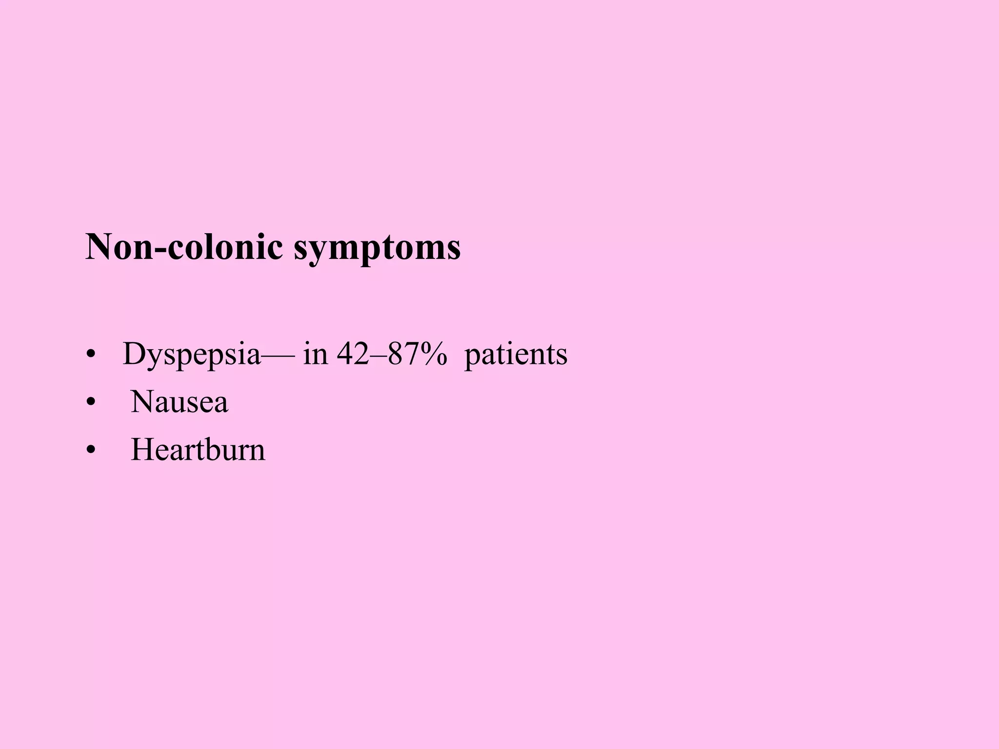 Non-colonic symptoms
• Dyspepsia— in 42–87% patients
• Nausea
• Heartburn
 