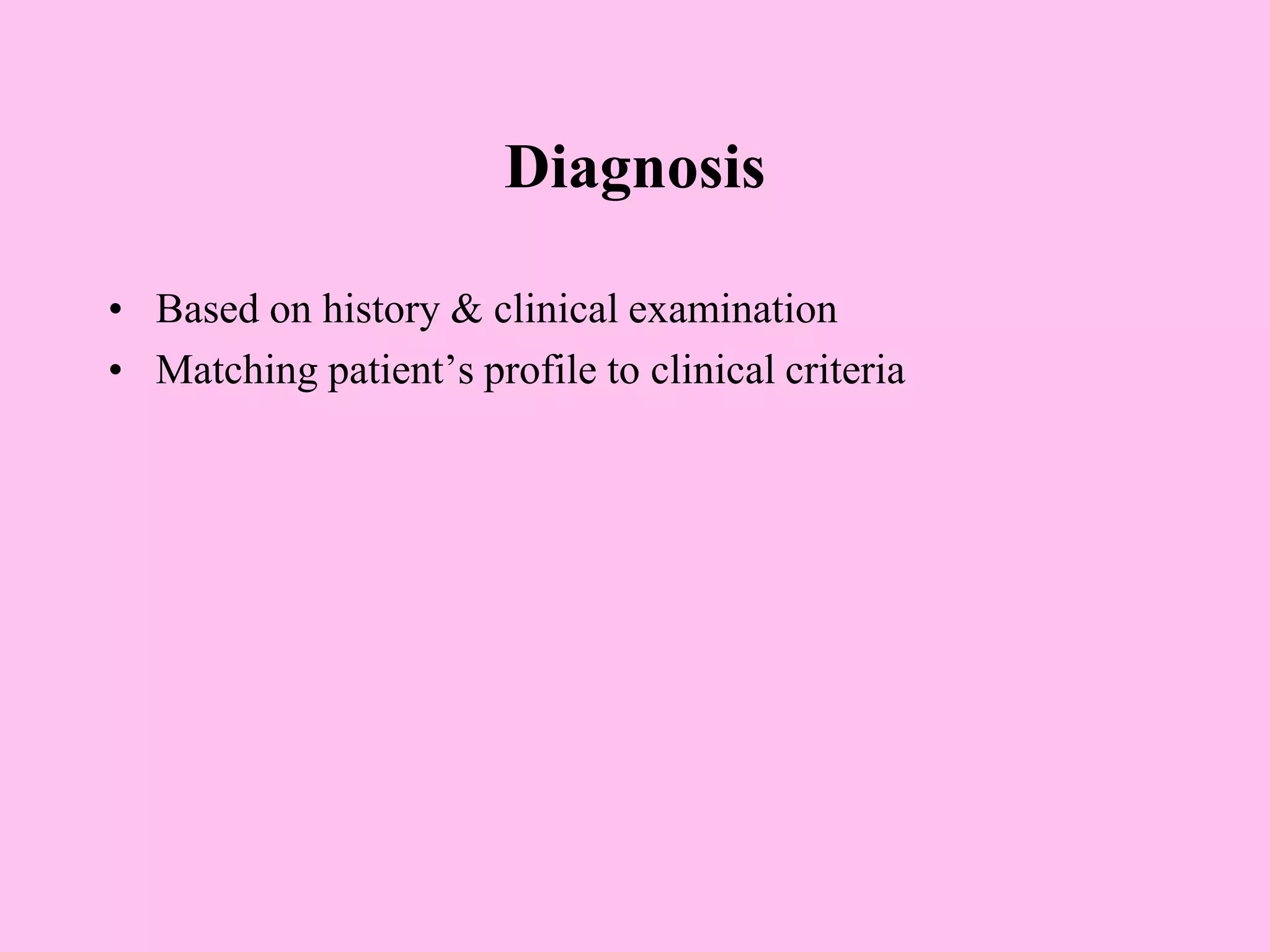 Diagnosis
• Based on history & clinical examination
• Matching patient’s profile to clinical criteria
 