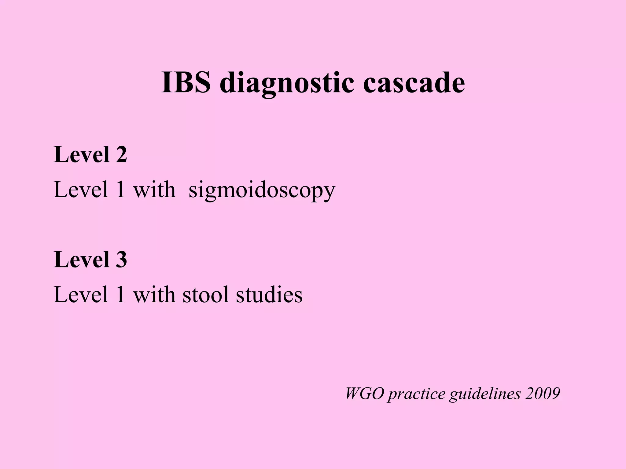 IBS diagnostic cascade
Level 2
Level 1 with sigmoidoscopy
Level 3
Level 1 with stool studies
WGO practice guidelines 2009
 