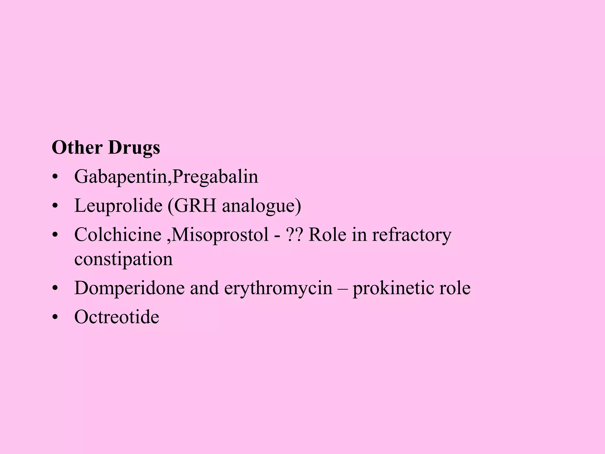 Other Drugs
• Gabapentin,Pregabalin
• Leuprolide (GRH analogue)
• Colchicine ,Misoprostol - ?? Role in refractory
constipation
• Domperidone and erythromycin – prokinetic role
• Octreotide
 