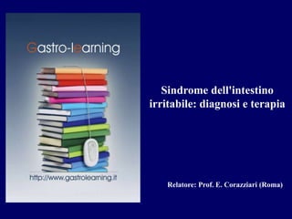 Sindrome dell'intestino 
irritabile: diagnosi e terapia 
Relatore: Prof. E. Corazziari (Roma) 
 
