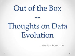 Out of the Box
--
Thoughts on Data
Evolution
-- Mahboob Hussain
 