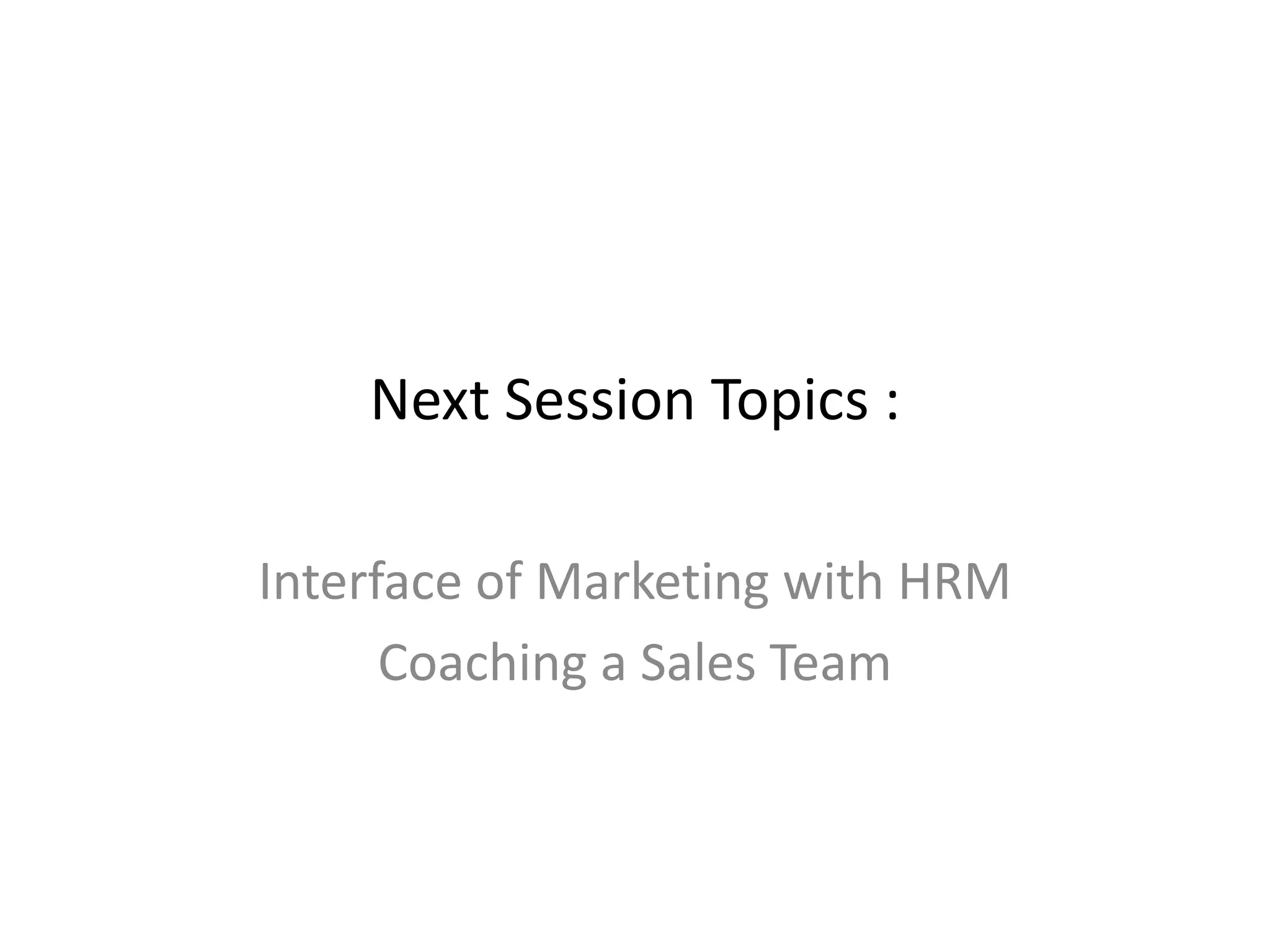 Next Session Topics :
Interface of Marketing with HRM
Coaching a Sales Team
 