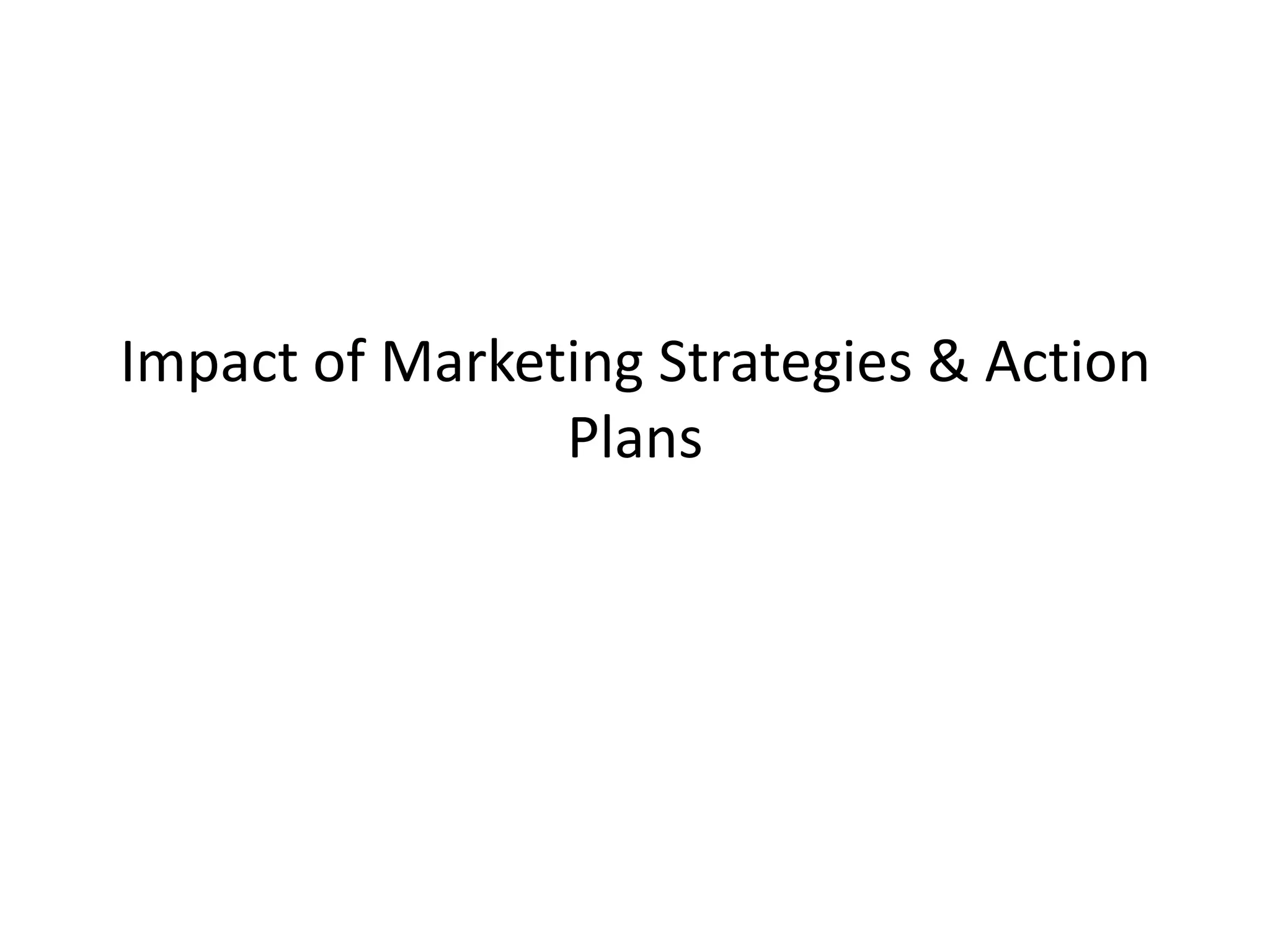 Impact of Marketing Strategies & Action
Plans
 