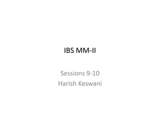 IBS MM-II
Sessions 9-10
Harish Keswani
 