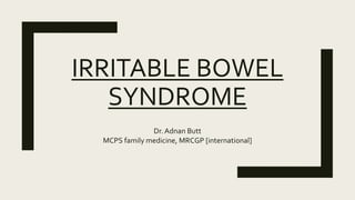 IRRITABLE BOWEL
SYNDROME
Dr. Adnan Butt
MCPS family medicine, MRCGP [international]
 
