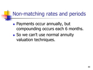 80
Non-matching rates and periods
 Payments occur annually, but
compounding occurs each 6 months.
 So we can’t use normal annuity
valuation techniques.
 