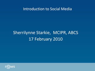 Introduction to Social Media Sherrilynne Starkie,  MCIPR, ABCS 17 February 2010 