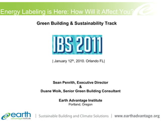 Energy Labeling is Here: How Will it Affect You?
             Green Building & Sustainability Track




                    | January 12th, 2010. Orlando FL|




                    Sean Penrith, Executive Director
                                   &
              Duane Woik, Senior Green Building Consultant

                        Earth Advantage Institute
                              Portland, Oregon
 