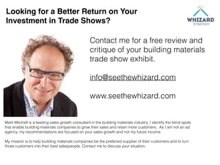 Looking for a Better Return on Your
Investment in Trade Shows?
Contact me for a free review and
critique of your building ...