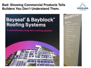 Bad: Showing Commercial Products Tells
Builders You Don’t Understand Them.
 