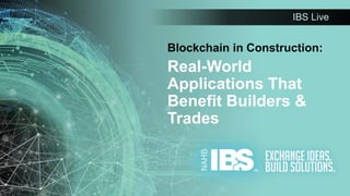 IBS Live
Blockchain in Construction:
Real-World
Applications That
Benefit Builders &
Trades
 