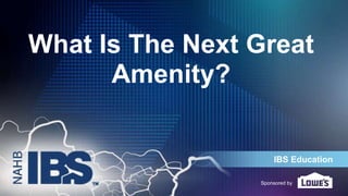 IBS Education
Sponsored by
What Is The Next Great
Amenity?
 