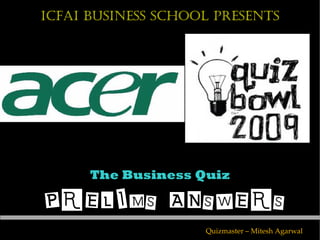ICFAI Business School Presents




      The Business Quiz

PRELIMS ANSWERS
                    Quizmaster – Mitesh Agarwal
 
