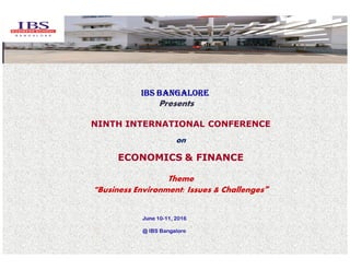 IBS BANGALOREIBS BANGALOREIBS BANGALOREIBS BANGALORE
Presents
NINTH INTERNATIONAL CONFERENCE
on
ECONOMICS & FINANCE
Theme
““““Business Environment: Issues & Challenges””””
June 10-11, 2016
@ IBS Bangalore
 
