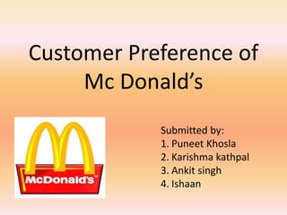 Customer Preference of
Mc Donald’s
Submitted by:
1. Puneet Khosla
2. Karishma kathpal
3. Ankit singh
4. Ishaan
 