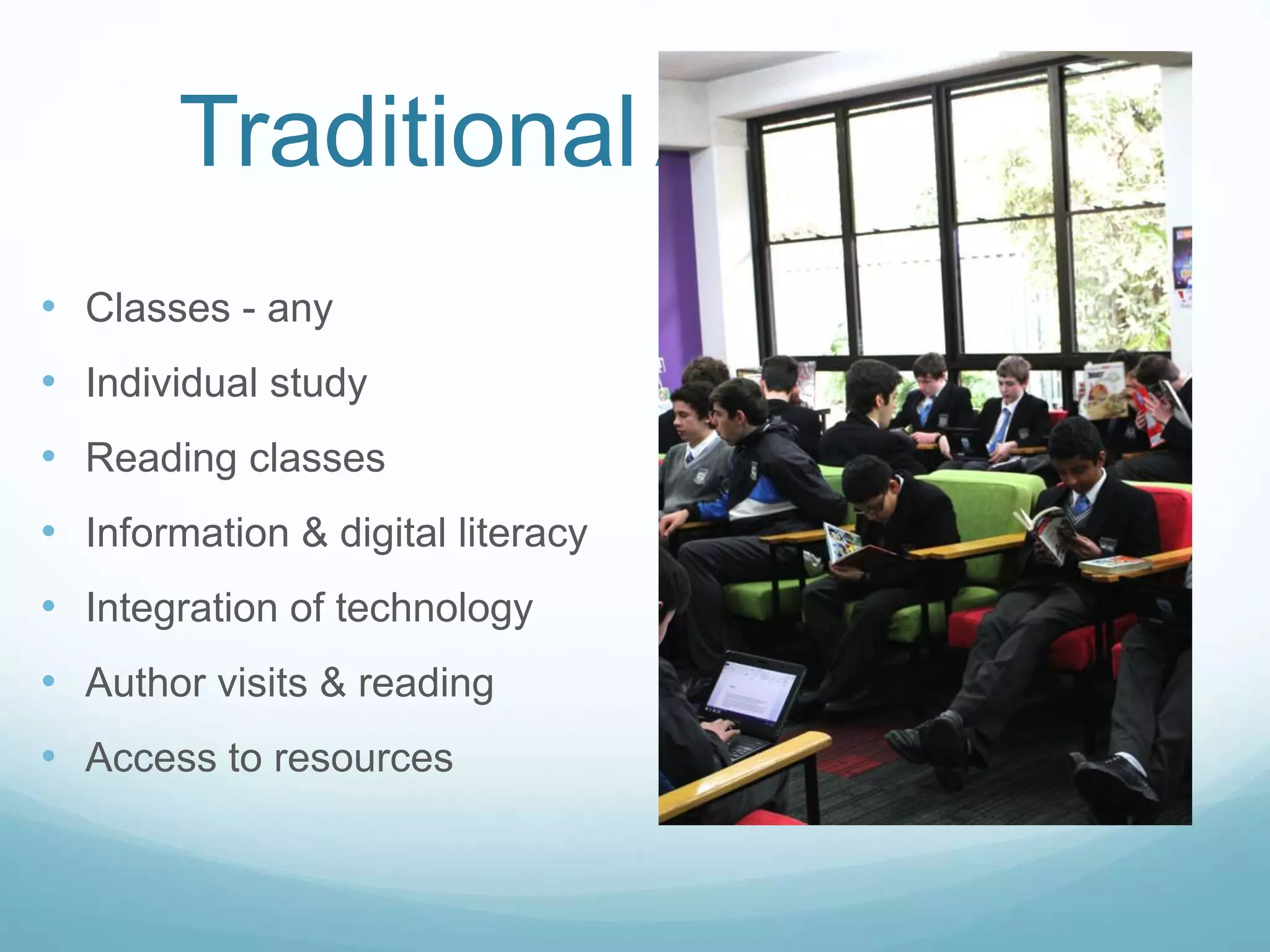 Traditional Activities
• Classes - any
• Individual study
• Reading classes
• Information & digital literacy
• Integration of technology
• Author visits & reading
• Access to resources