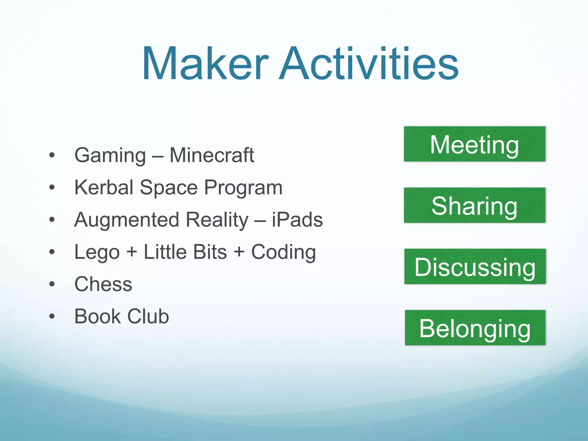 Maker Activities
Meeting
Sharing
Discussing
Belonging
• Gaming – Minecraft
• Kerbal Space Program
• Augmented Reality – iPads
• Lego + Little Bits + Coding
• Chess
• Book Club