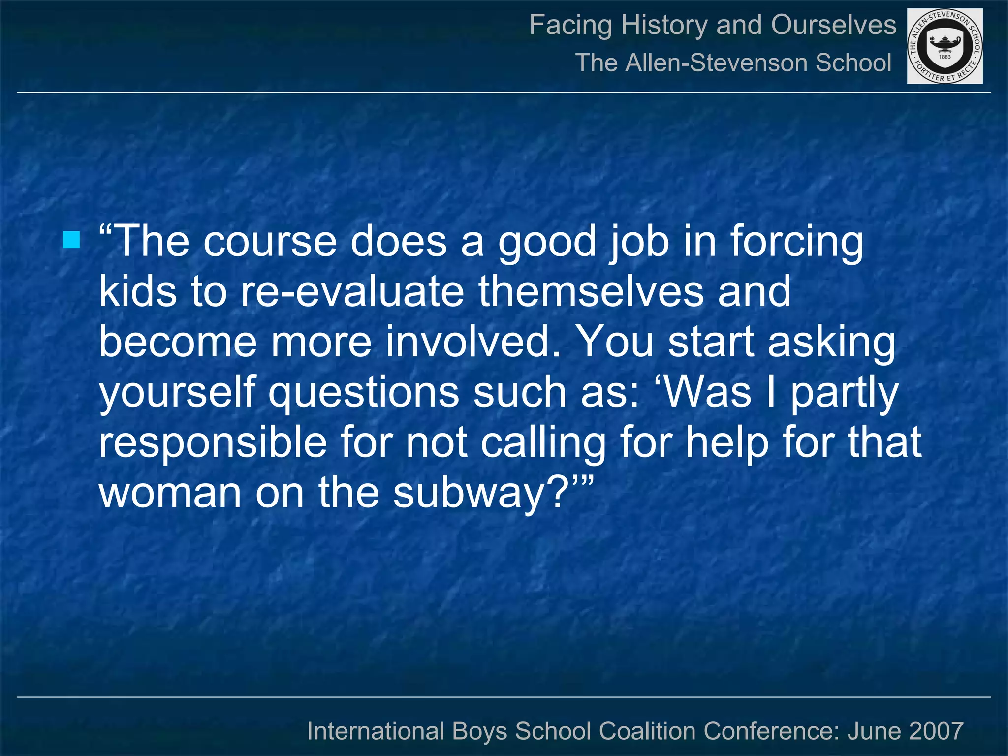 “The course does a good job in forcing kids to re-evaluate themselves and become more involved. You start asking yourself questions such as: ‘Was I partly responsible for not calling for help for that woman on the subway?’” 