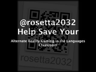 @rosetta2032
   Help Save Your
Alternate Reality Gaming in the Languages
                Classroom
 