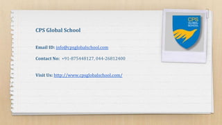 CPS Global School
Email ID: info@cpsglobalschool.com
Contact No: +91-875448127, 044-26812400
Visit Us: http://www.cpsglobalschool.com/
 