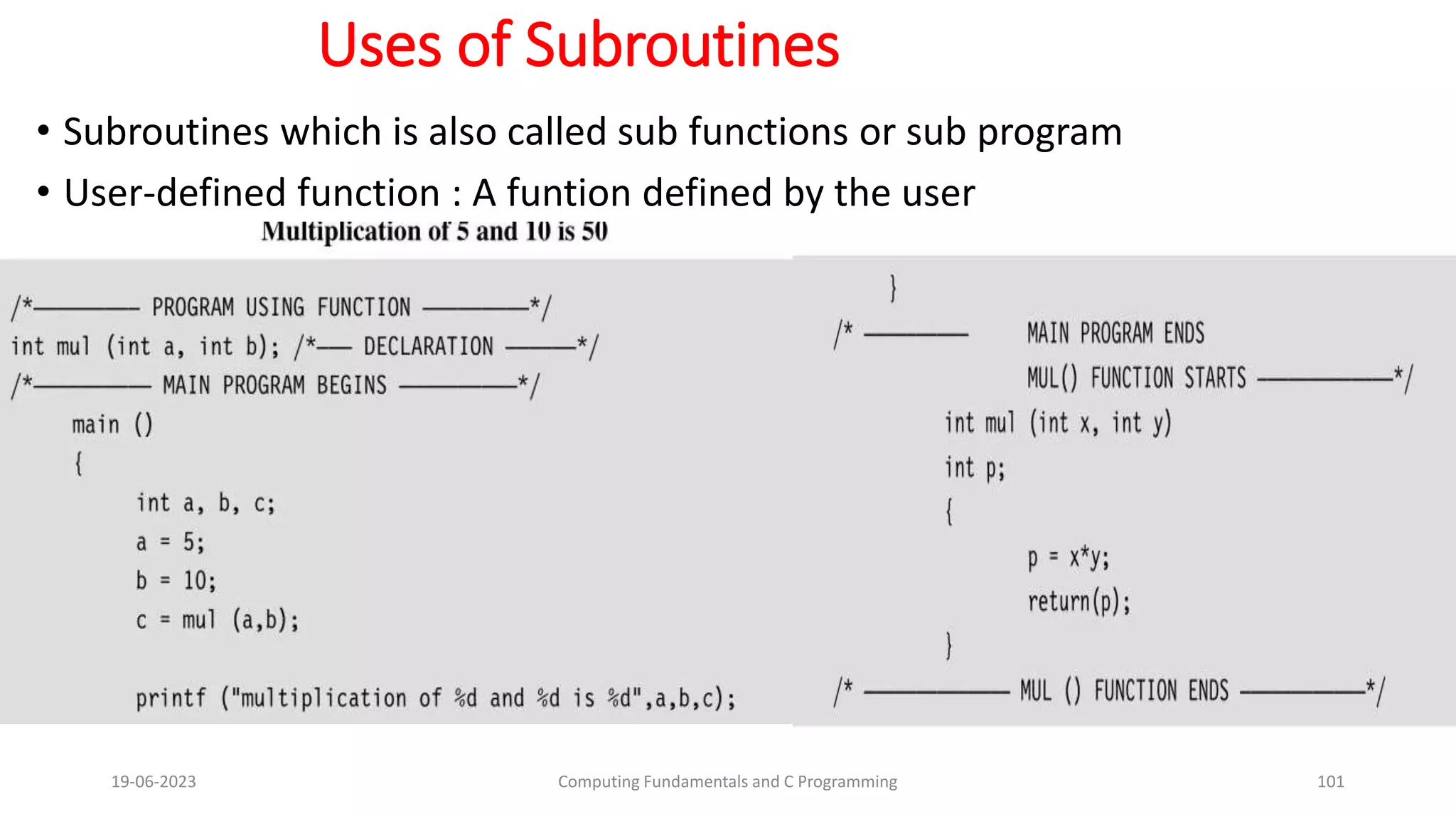 Uses of Subroutines
&bull; Subroutines which is also called sub functions or sub program
&bull; User-defined function : A funtion defined by the user
19-06-2023 Computing Fundamentals and C Programming 101
 