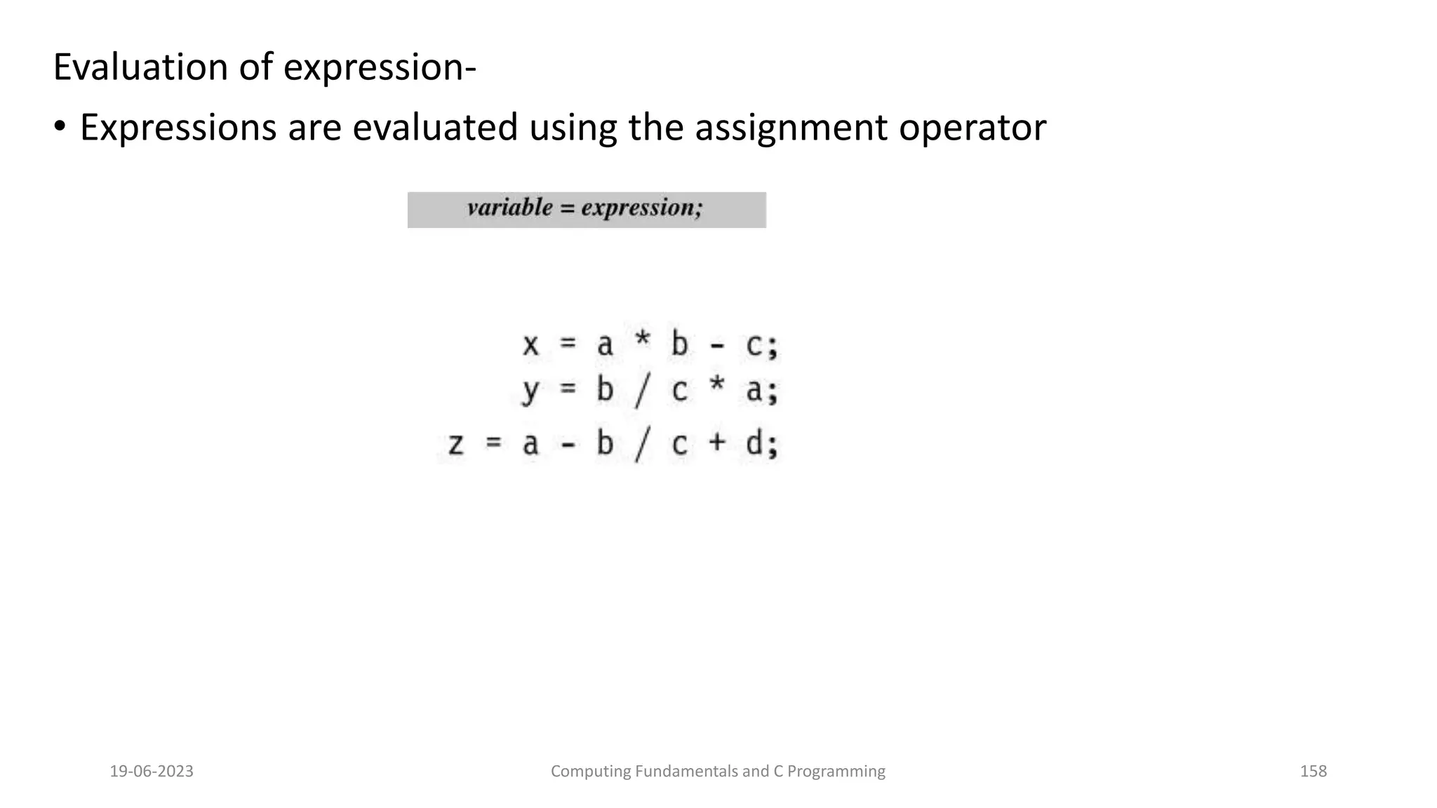 Evaluation of expression-
&bull; Expressions are evaluated using the assignment operator
19-06-2023 Computing Fundamentals and C Programming 158
 