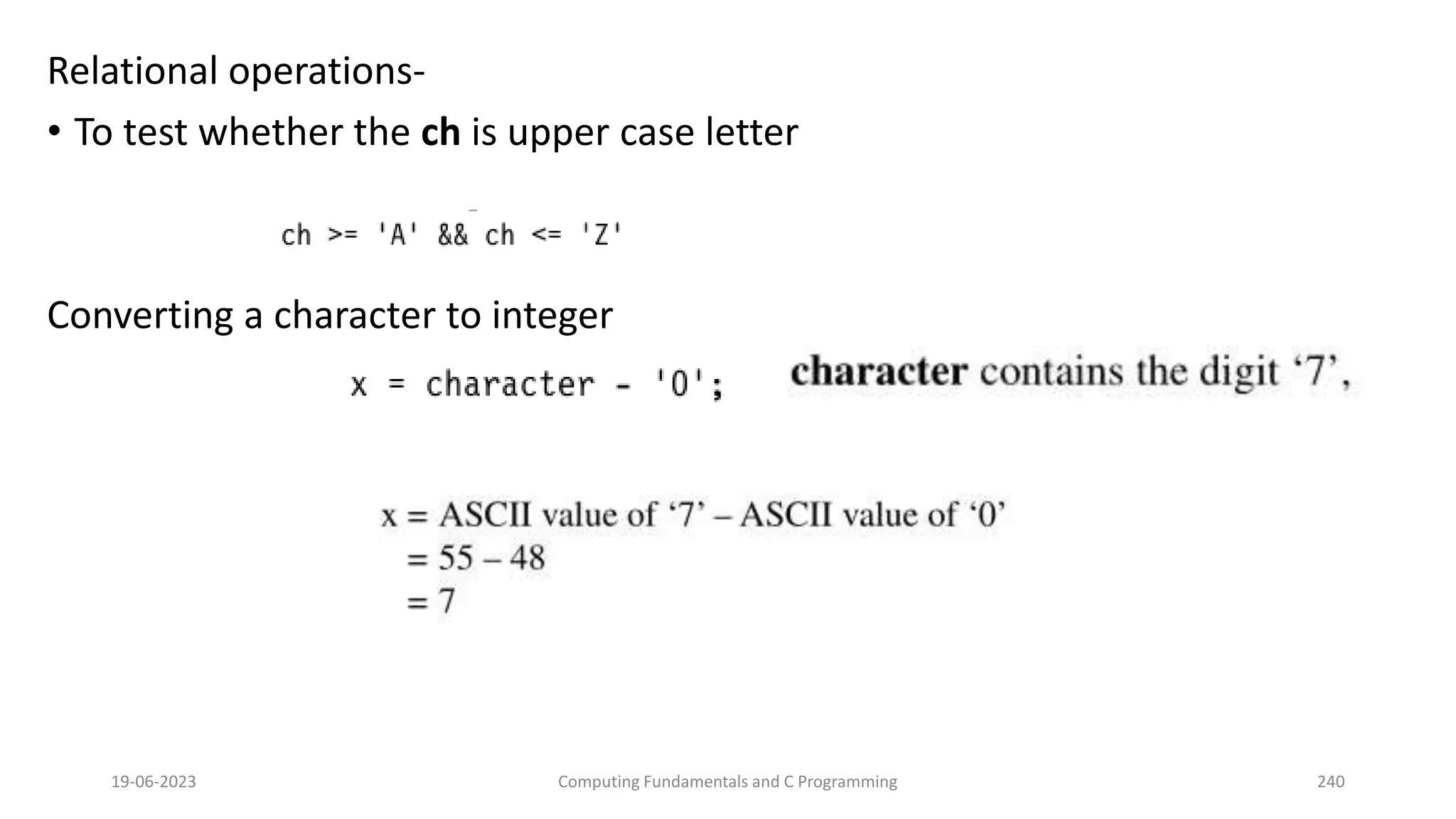 Relational operations-
&bull; To test whether the ch is upper case letter
Converting a character to integer
19-06-2023 Computing Fundamentals and C Programming 240
 