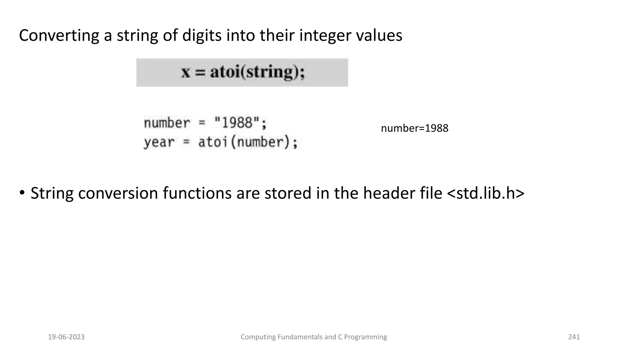 Converting a string of digits into their integer values
&bull; String conversion functions are stored in the header file <std.lib.h>
19-06-2023 Computing Fundamentals and C Programming 241
number=1988
 