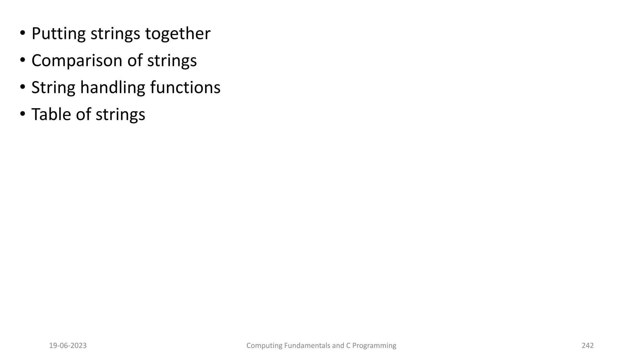 &bull; Putting strings together
&bull; Comparison of strings
&bull; String handling functions
&bull; Table of strings
19-06-2023 Computing Fundamentals and C Programming 242
 