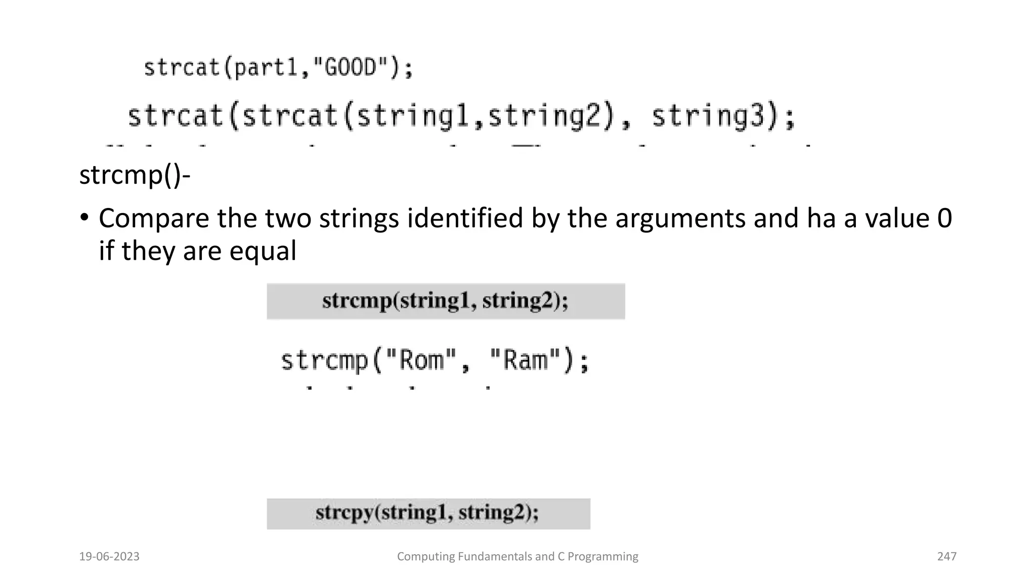 strcmp()-
&bull; Compare the two strings identified by the arguments and ha a value 0
if they are equal
19-06-2023 Computing Fundamentals and C Programming 247
 