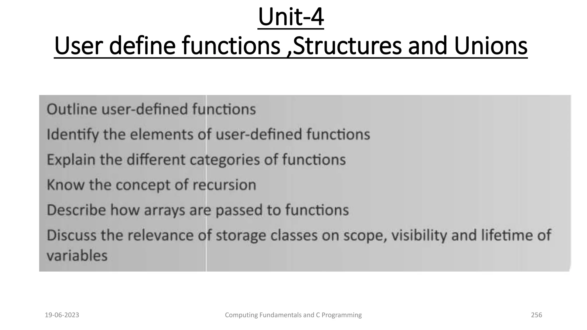 Unit-4
User define functions ,Structures and Unions
19-06-2023 Computing Fundamentals and C Programming 256
 