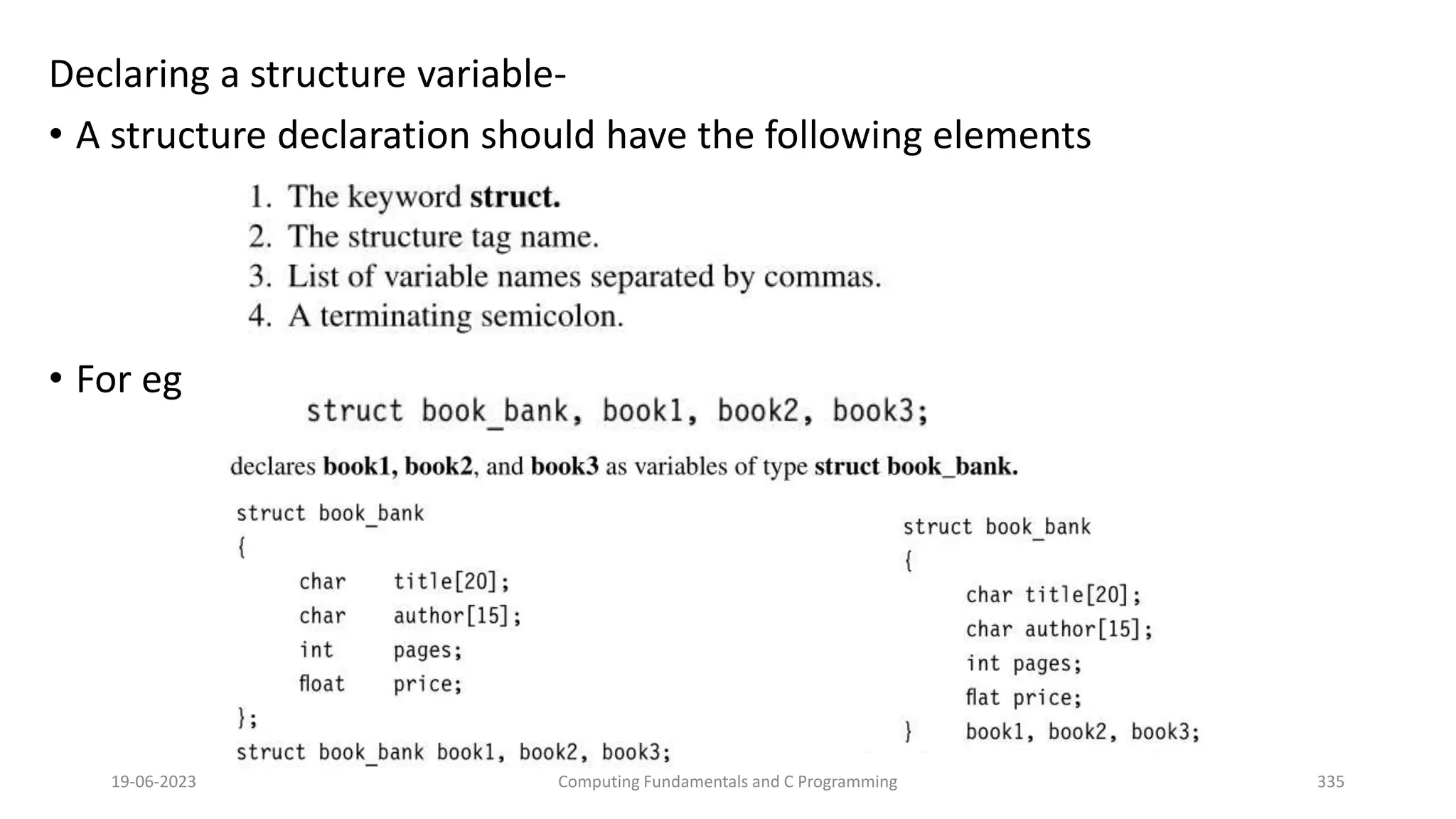 Declaring a structure variable-
&bull; A structure declaration should have the following elements
&bull; For eg
19-06-2023 Computing Fundamentals and C Programming 335
 