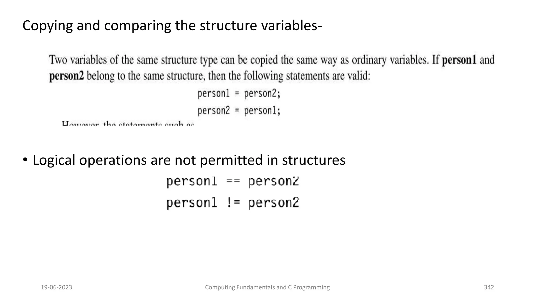 Copying and comparing the structure variables-
&bull; Logical operations are not permitted in structures
19-06-2023 Computing Fundamentals and C Programming 342
 