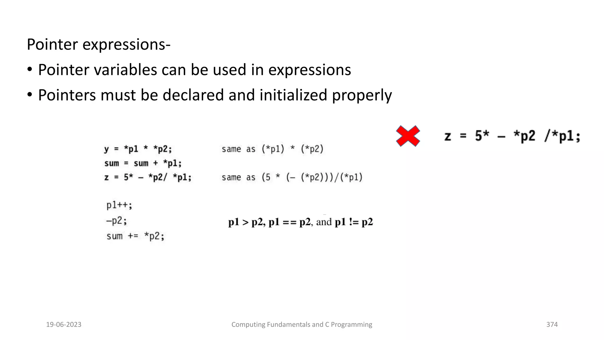 Pointer expressions-
&bull; Pointer variables can be used in expressions
&bull; Pointers must be declared and initialized properly
19-06-2023 Computing Fundamentals and C Programming 374
 
